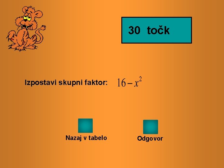 30 točk Izpostavi skupni faktor: Nazaj v tabelo Odgovor 