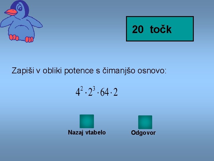 20 točk Zapiši v obliki potence s čimanjšo osnovo: Nazaj vtabelo Odgovor 