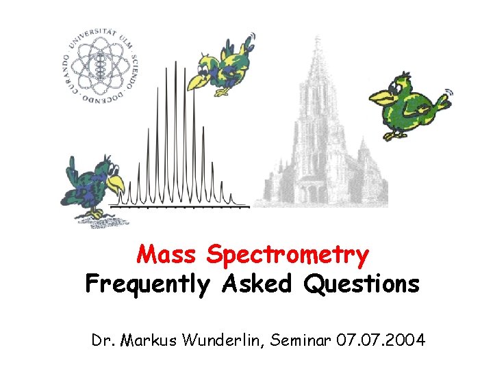 Mass Spectrometry Frequently Asked Questions Dr. Markus Wunderlin, Seminar 07. 2004 Mass Spectrometry Frequently Asked Questions Dr. Markus Wunderlin, Seminar 07. 2004