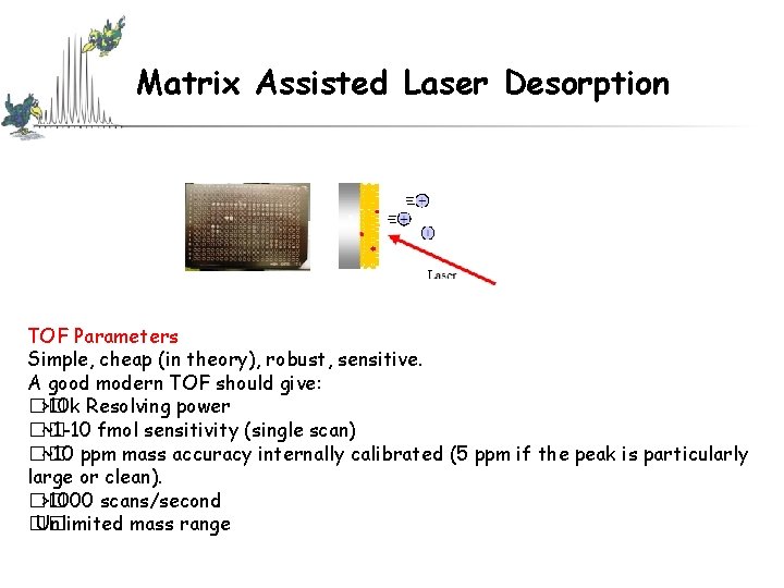 Matrix Assisted Laser Desorption TOF Parameters Simple, cheap (in theory), robust, sensitive. A good Matrix Assisted Laser Desorption TOF Parameters Simple, cheap (in theory), robust, sensitive. A good