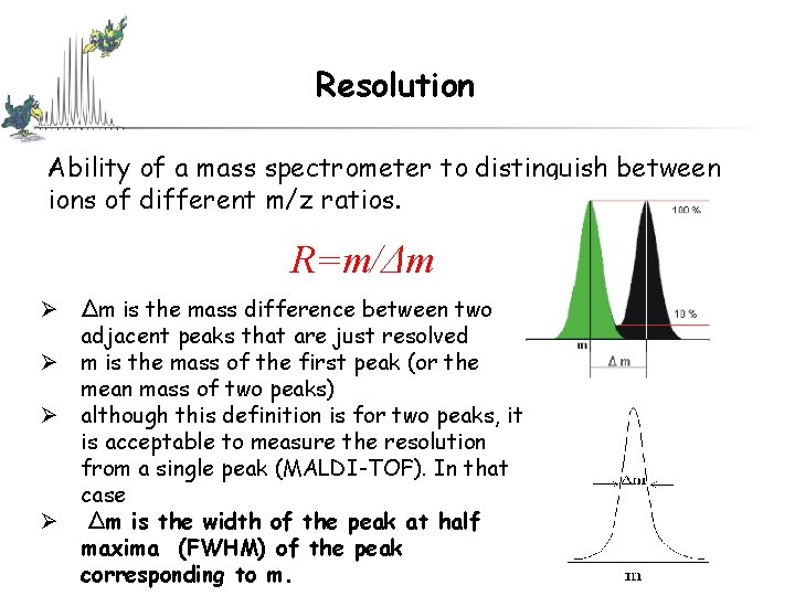 Resolution Ability of a mass spectrometer to distinguish between ions of different m/z ratios. Resolution Ability of a mass spectrometer to distinguish between ions of different m/z ratios.