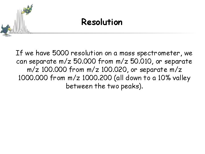 Resolution If we have 5000 resolution on a mass spectrometer, we can separate m/z Resolution If we have 5000 resolution on a mass spectrometer, we can separate m/z