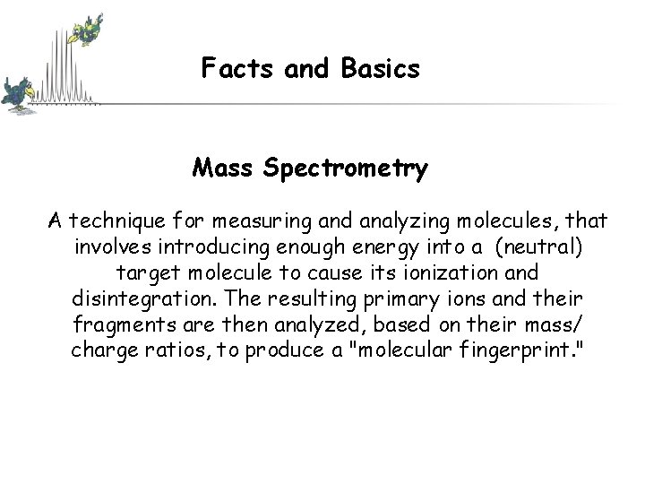 Facts and Basics Mass Spectrometry A technique for measuring and analyzing molecules, that involves Facts and Basics Mass Spectrometry A technique for measuring and analyzing molecules, that involves