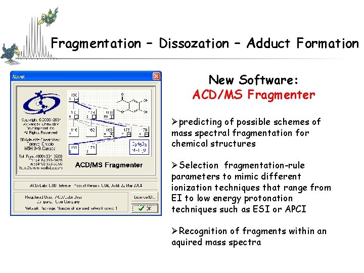 Fragmentation – Dissozation – Adduct Formation New Software: ACD/MS Fragmenter Øpredicting of possible schemes Fragmentation – Dissozation – Adduct Formation New Software: ACD/MS Fragmenter Øpredicting of possible schemes