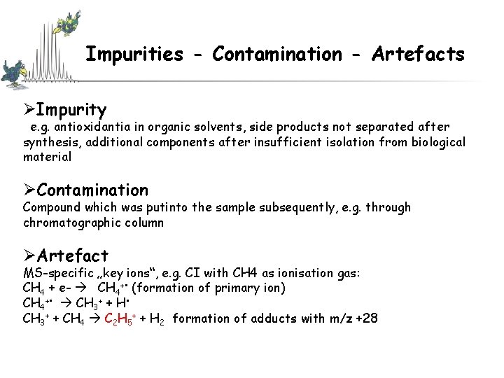 Impurities - Contamination - Artefacts ØImpurity e. g. antioxidantia in organic solvents, side products Impurities - Contamination - Artefacts ØImpurity e. g. antioxidantia in organic solvents, side products