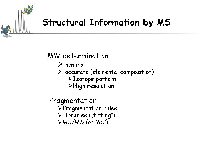 Structural Information by MS MW determination Ø nominal Ø accurate (elemental composition) ØIsotope pattern Structural Information by MS MW determination Ø nominal Ø accurate (elemental composition) ØIsotope pattern