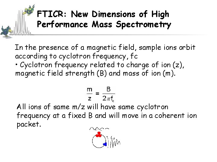 FTICR: New Dimensions of High Performance Mass Spectrometry In the presence of a magnetic FTICR: New Dimensions of High Performance Mass Spectrometry In the presence of a magnetic