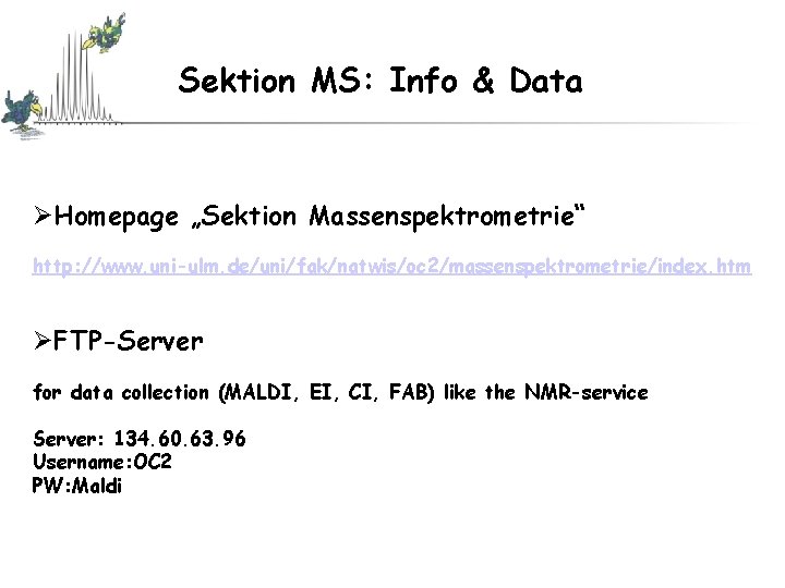 Sektion MS: Info & Data ØHomepage „Sektion Massenspektrometrie“ http: //www. uni-ulm. de/uni/fak/natwis/oc 2/massenspektrometrie/index. htm Sektion MS: Info & Data ØHomepage „Sektion Massenspektrometrie“ http: //www. uni-ulm. de/uni/fak/natwis/oc 2/massenspektrometrie/index. htm
