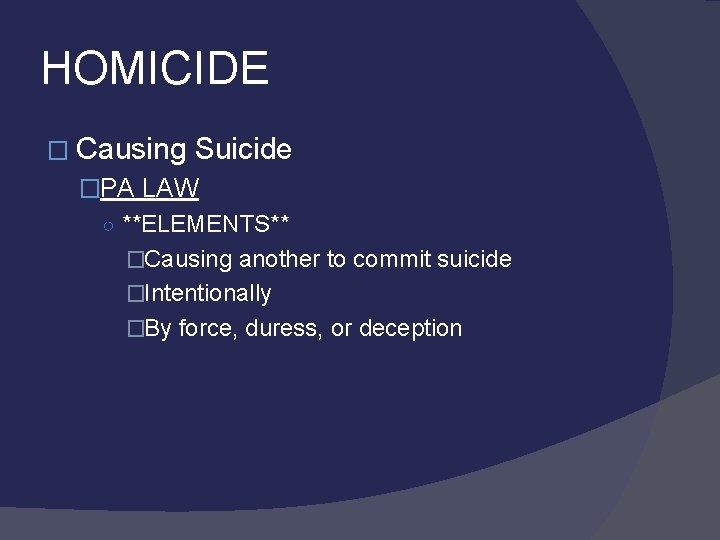 HOMICIDE � Causing Suicide �PA LAW ○ **ELEMENTS** �Causing another to commit suicide �Intentionally