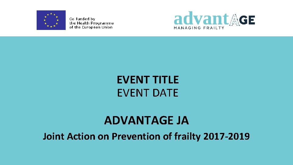 EVENT TITLE EVENT DATE ADVANTAGE JA Joint Action on Prevention of frailty 2017 -2019