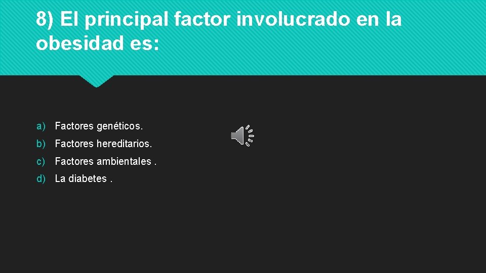 8) El principal factor involucrado en la obesidad es: a) Factores genéticos. b) Factores