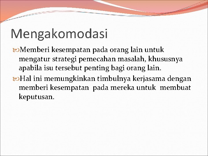 Mengakomodasi Memberi kesempatan pada orang lain untuk mengatur strategi pemecahan masalah, khususnya apabila isu