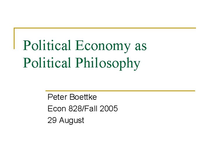 Political Economy as Political Philosophy Peter Boettke Econ 828/Fall 2005 29 August 