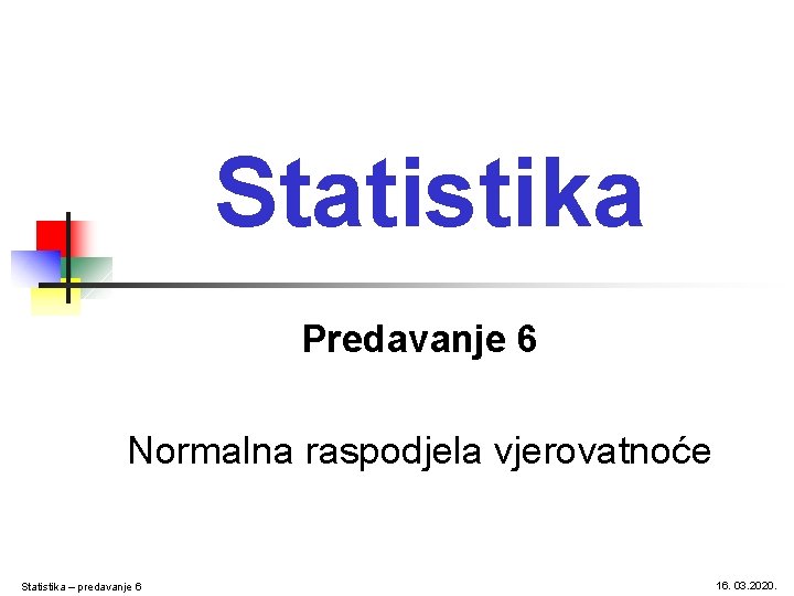 Statistika Predavanje 6 Normalna raspodjela vjerovatnoće Statistika – predavanje 6 16. 03. 2020. 