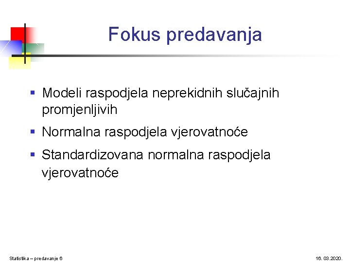 Fokus predavanja § Modeli raspodjela neprekidnih slučajnih promjenljivih § Normalna raspodjela vjerovatnoće § Standardizovana