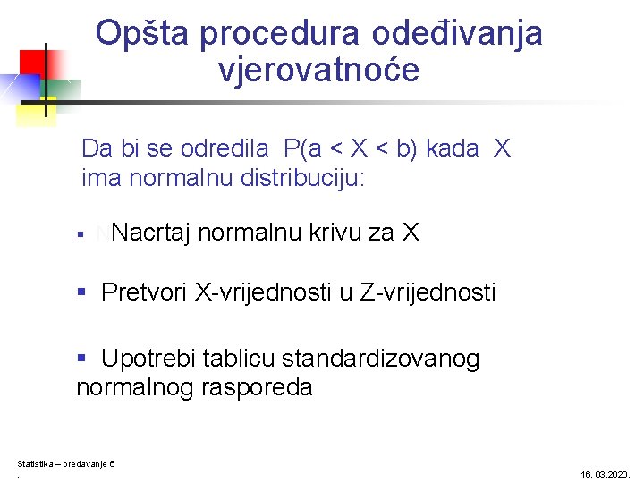 Opšta procedura odeđivanja vjerovatnoće Da bi se odredila P(a < X < b) kada