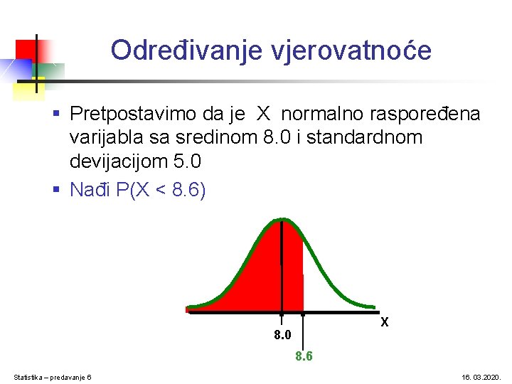 Određivanje vjerovatnoće § Pretpostavimo da je X normalno raspoređena varijabla sa sredinom 8. 0