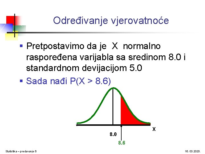 Određivanje vjerovatnoće § Pretpostavimo da je X normalno raspoređena varijabla sa sredinom 8. 0