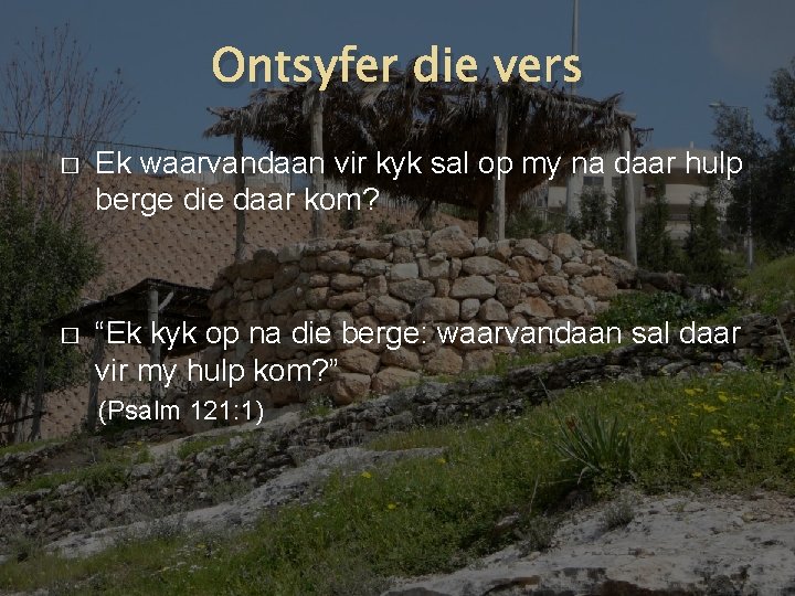 Ontsyfer die vers � Ek waarvandaan vir kyk sal op my na daar hulp