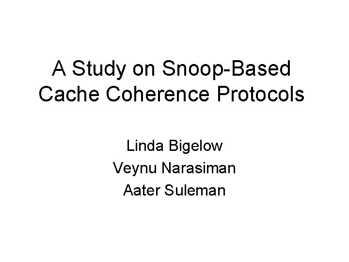 A Study on Snoop-Based Cache Coherence Protocols Linda Bigelow Veynu Narasiman Aater Suleman 