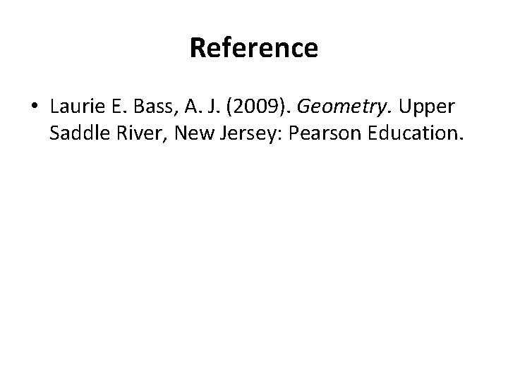 Reference • Laurie E. Bass, A. J. (2009). Geometry. Upper Saddle River, New Jersey: