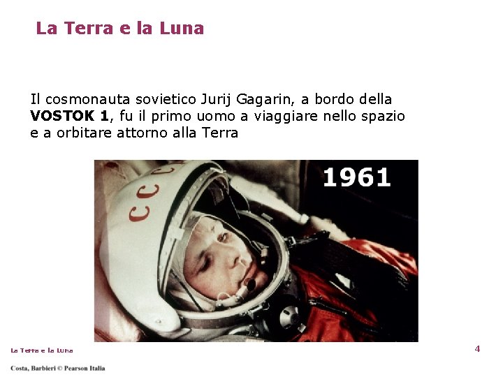 La Terra e la Luna Il cosmonauta sovietico Jurij Gagarin, a bordo della VOSTOK La Terra e la Luna Il cosmonauta sovietico Jurij Gagarin, a bordo della VOSTOK