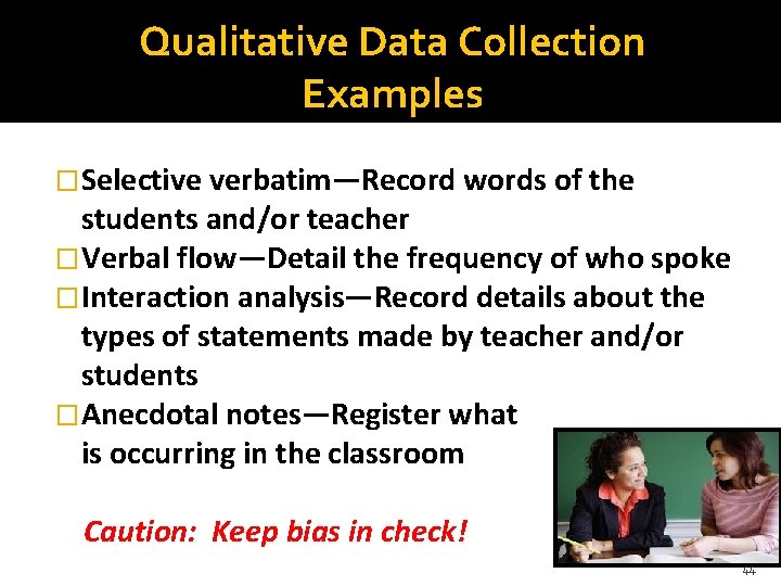 Qualitative Data Collection Examples �Selective verbatim—Record words of the students and/or teacher �Verbal flow—Detail