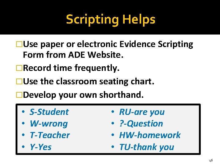 Scripting Helps �Use paper or electronic Evidence Scripting Form from ADE Website. �Record time