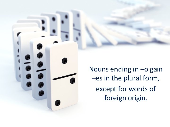 Nouns ending in –o gain –es in the plural form, except for words of