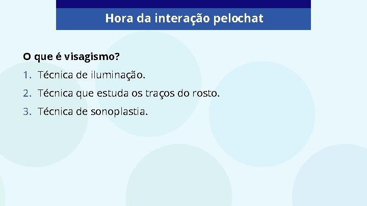 Hora da interação pelochat O que é visagismo? 1. Técnica de iluminação. 2. Técnica