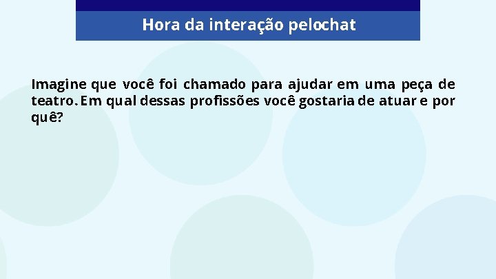 Hora da interação pelochat Imagine que você foi chamado para ajudar em uma peça