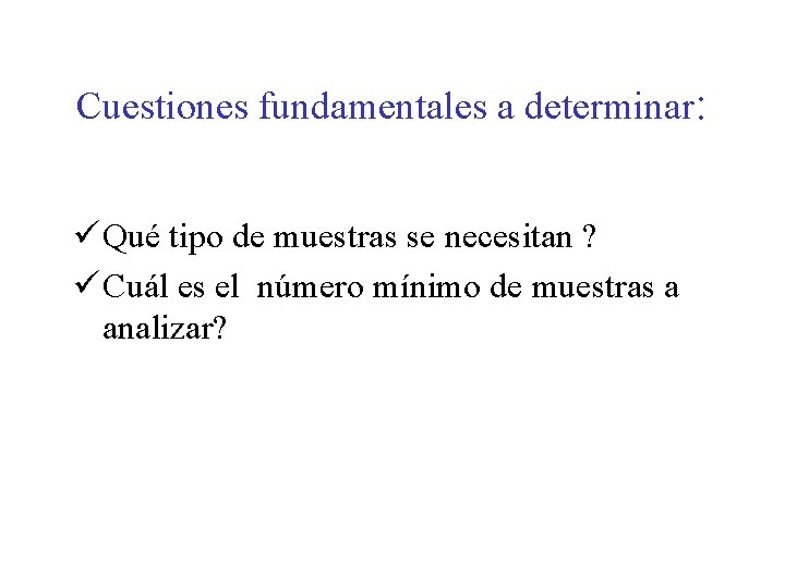Cuestiones fundamentales a determinar: ü Qué tipo de muestras se necesitan ? ü Cuál Cuestiones fundamentales a determinar: ü Qué tipo de muestras se necesitan ? ü Cuál