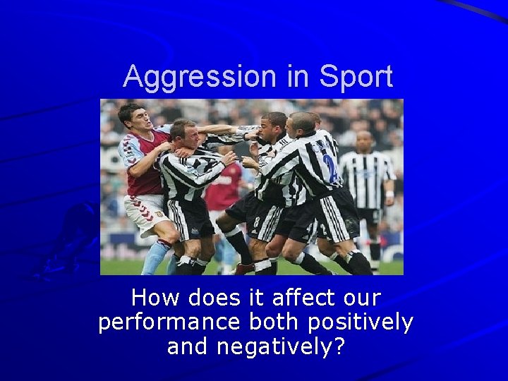 Aggression in Sport How does it affect our performance both positively and negatively? 