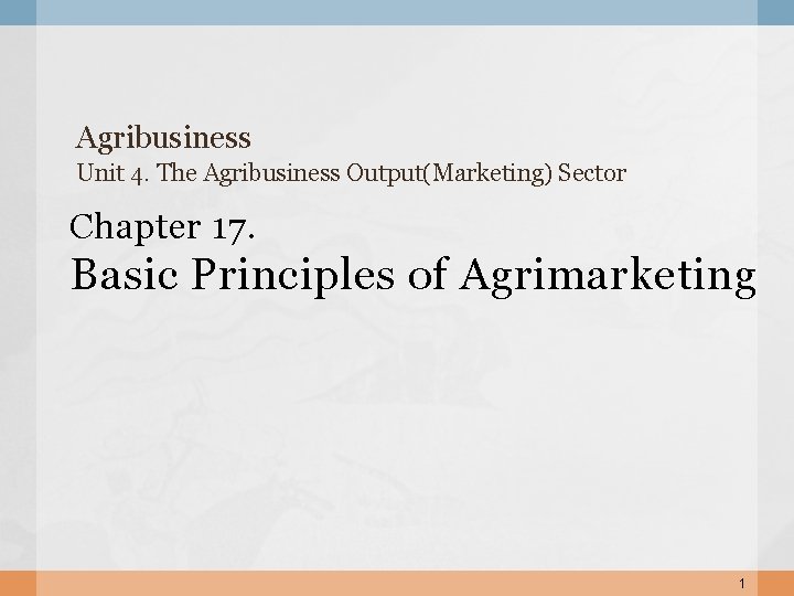 Agribusiness Unit 4. The Agribusiness Output(Marketing) Sector Chapter 17. Basic Principles of Agrimarketing 1
