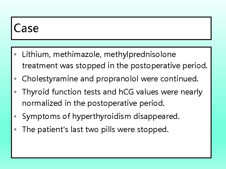 Case • Lithium, methimazole, methylprednisolone treatment was stopped in the postoperative period. • Cholestyramine