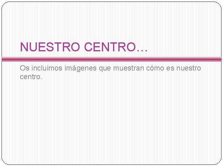 NUESTRO CENTRO… Os incluimos imágenes que muestran cómo es nuestro centro. 