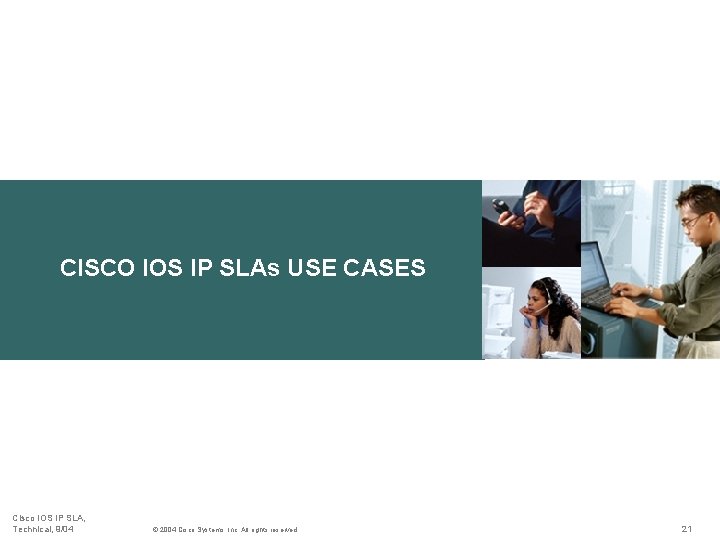CISCO IOS IP SLAs USE CASES Cisco IOS IP SLA, Technical, 9/04 © 2004 CISCO IOS IP SLAs USE CASES Cisco IOS IP SLA, Technical, 9/04 © 2004