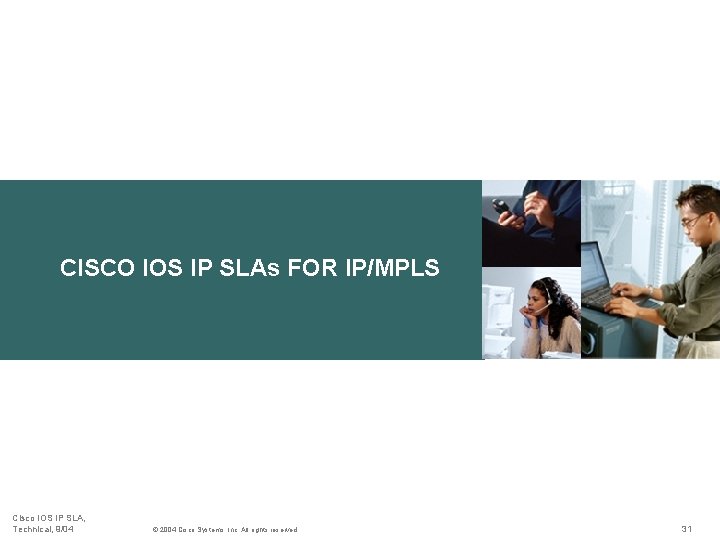 CISCO IOS IP SLAs FOR IP/MPLS Cisco IOS IP SLA, Technical, 9/04 © 2004 CISCO IOS IP SLAs FOR IP/MPLS Cisco IOS IP SLA, Technical, 9/04 © 2004