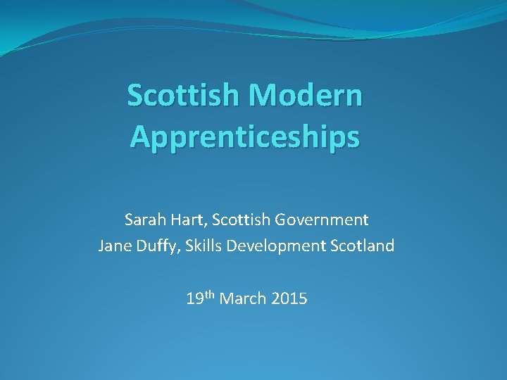 Scottish Modern Apprenticeships Sarah Hart, Scottish Government Jane Duffy, Skills Development Scotland 19 th