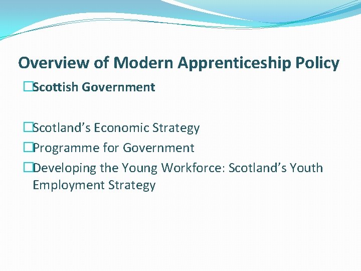 Overview of Modern Apprenticeship Policy �Scottish Government �Scotland’s Economic Strategy �Programme for Government �Developing
