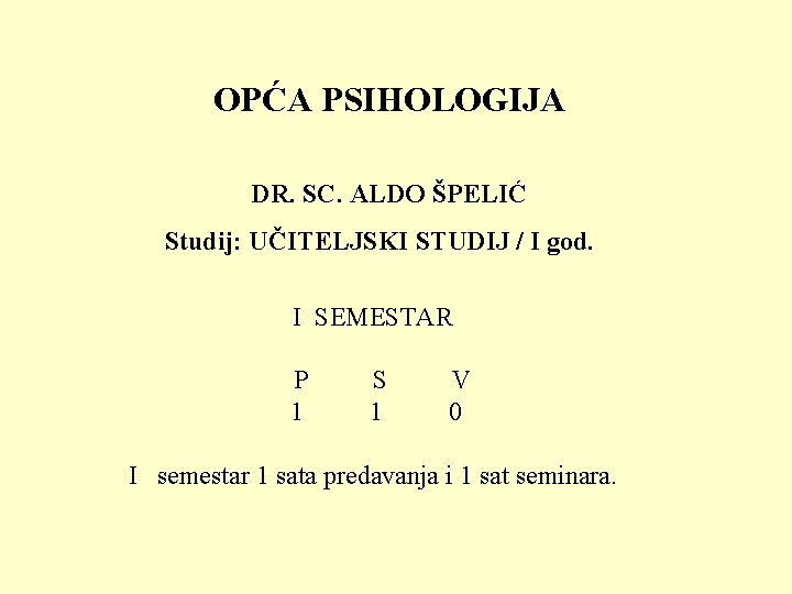 OPĆA PSIHOLOGIJA DR. SC. ALDO ŠPELIĆ Studij: UČITELJSKI STUDIJ / I god. I SEMESTAR