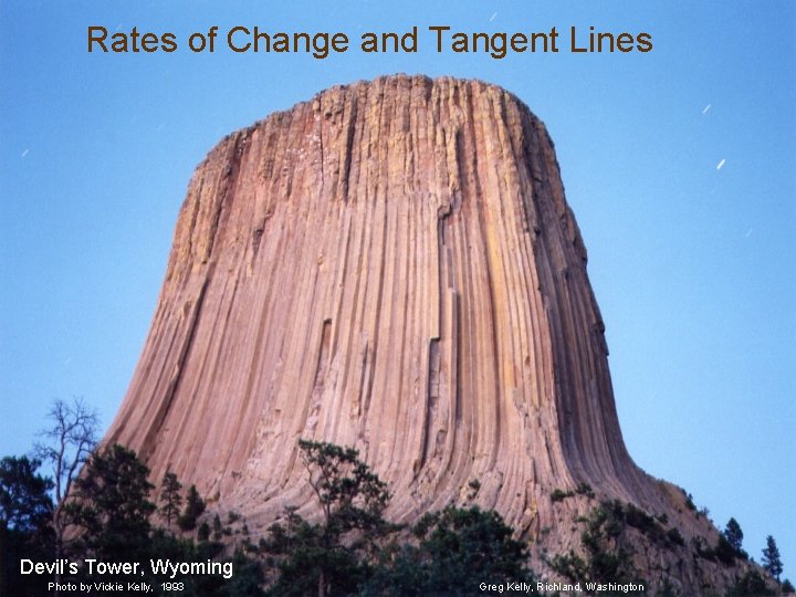 Rates of Change and Tangent Lines Devil’s Tower, Wyoming Photo by Vickie Kelly, 1993