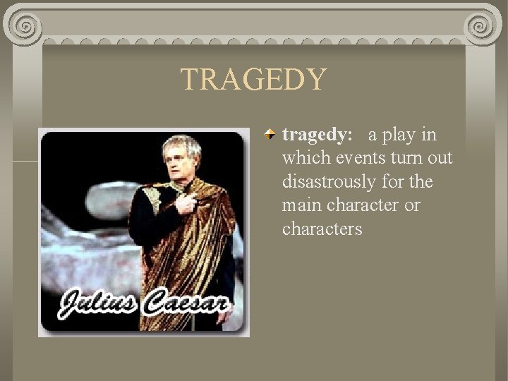 TRAGEDY tragedy: a play in which events turn out disastrously for the main character