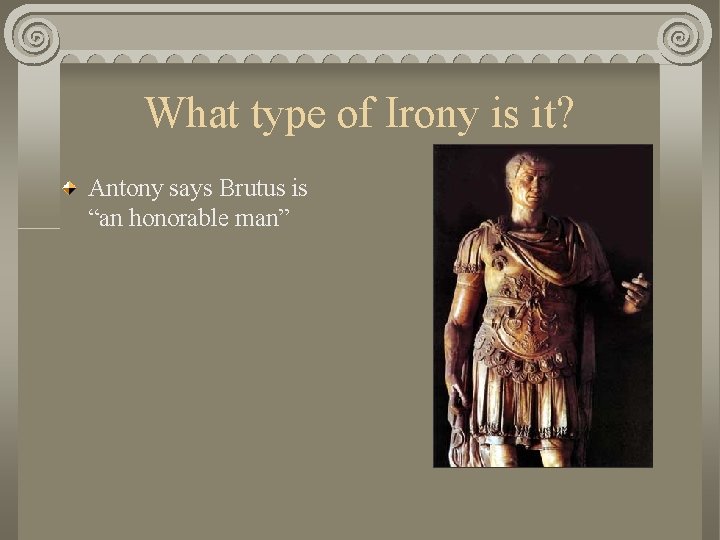 What type of Irony is it? Antony says Brutus is “an honorable man” 