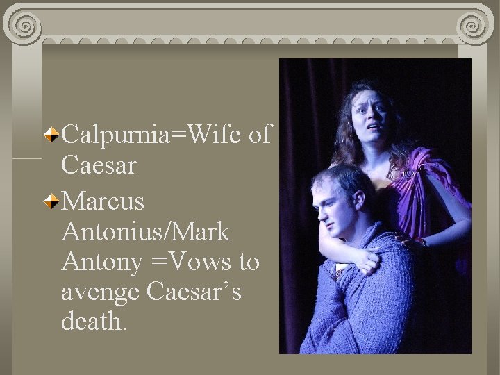 Calpurnia=Wife of Caesar Marcus Antonius/Mark Antony =Vows to avenge Caesar’s death. 