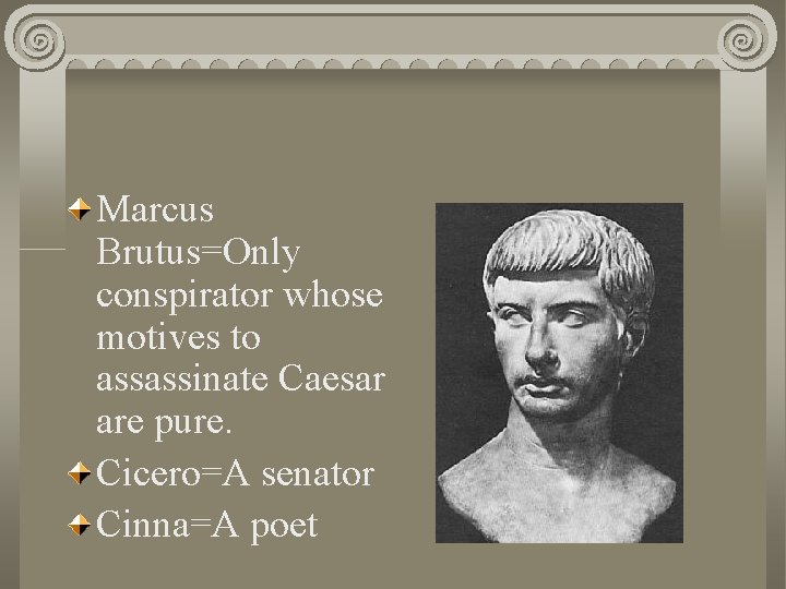 Marcus Brutus=Only conspirator whose motives to assassinate Caesar are pure. Cicero=A senator Cinna=A poet