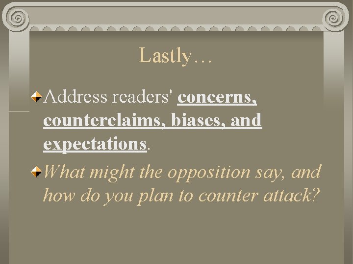 Lastly… Address readers' concerns, counterclaims, biases, and expectations. What might the opposition say, and