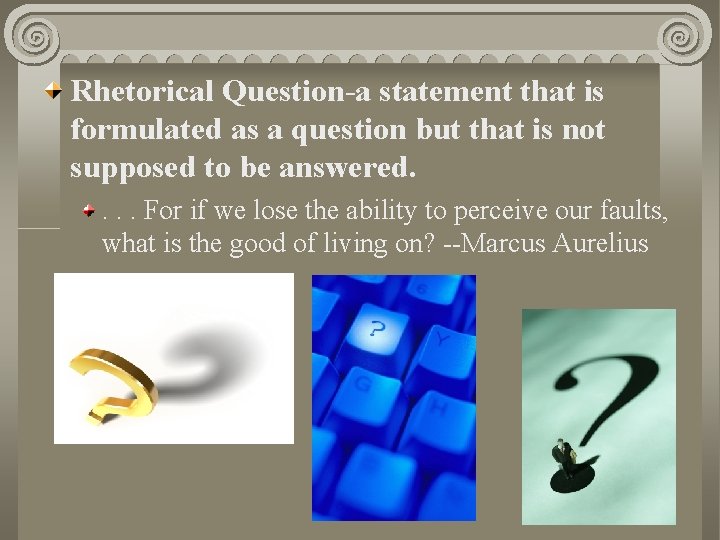 Rhetorical Question-a statement that is formulated as a question but that is not supposed