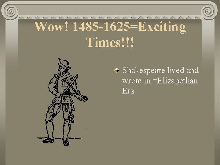 Wow! 1485 -1625=Exciting Times!!! Shakespeare lived and wrote in =Elizabethan Era 