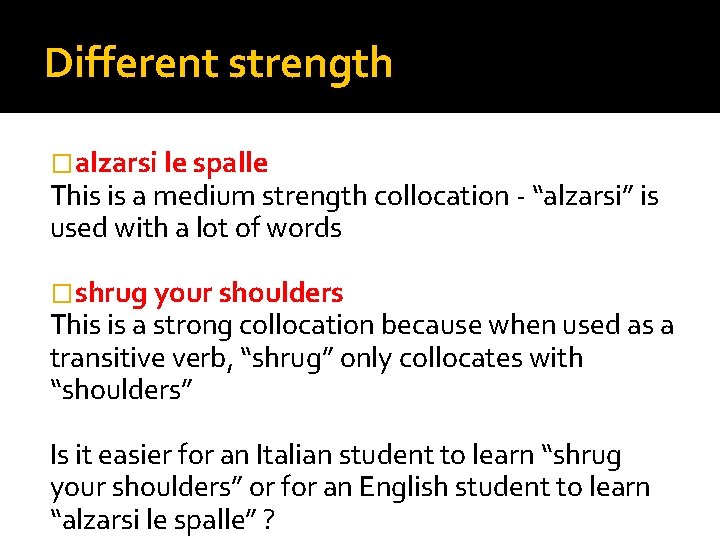 Different strength �alzarsi le spalle This is a medium strength collocation - “alzarsi” is